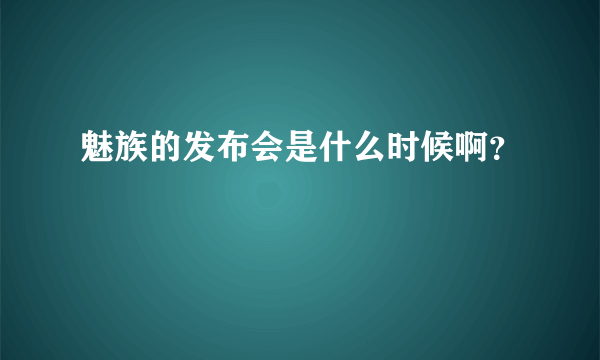 魅族的发布会是什么时候啊？