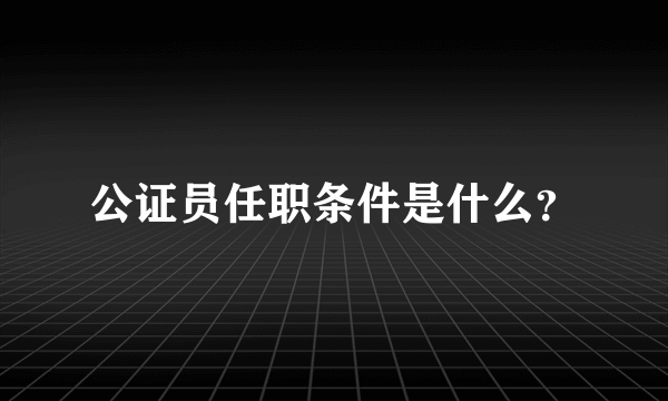 公证员任职条件是什么？