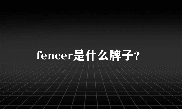 fencer是什么牌子？