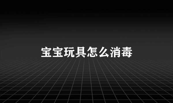 宝宝玩具怎么消毒