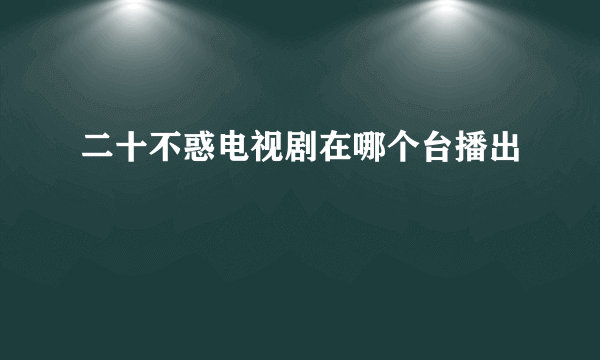 二十不惑电视剧在哪个台播出