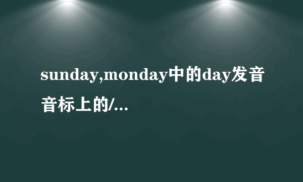 sunday,monday中的day发音音标上的/di/.实际读起来是/dei吗?