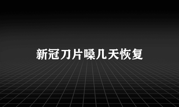 新冠刀片嗓几天恢复