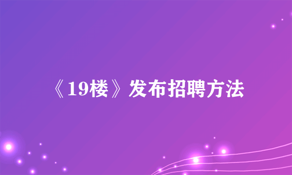 《19楼》发布招聘方法