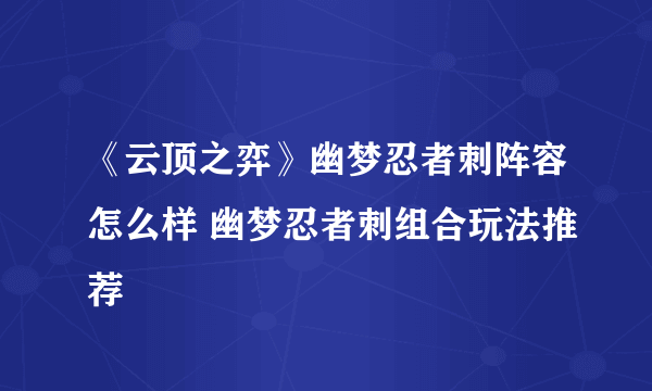 《云顶之弈》幽梦忍者刺阵容怎么样 幽梦忍者刺组合玩法推荐