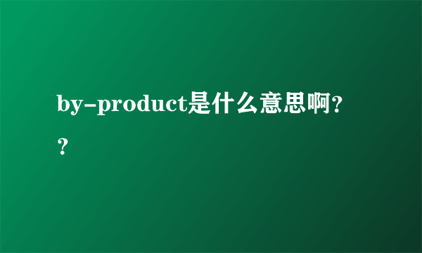 by-product是什么意思啊？？