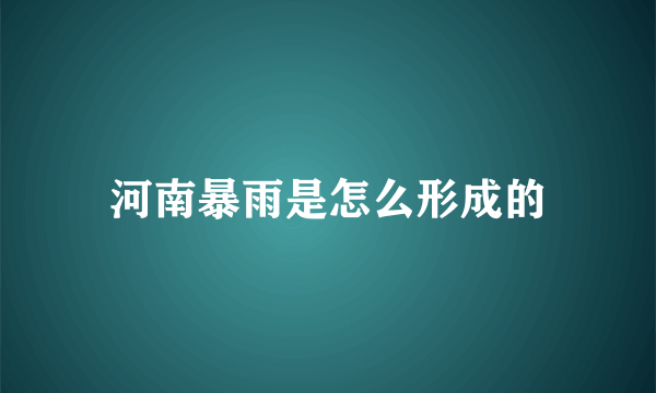 河南暴雨是怎么形成的