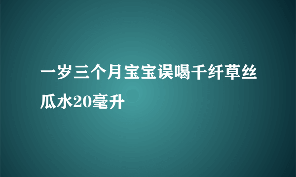 一岁三个月宝宝误喝千纤草丝瓜水20毫升