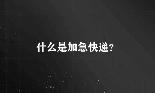 什么是加急快递？