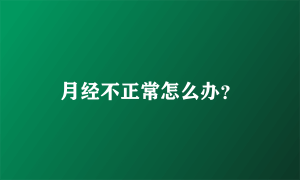 月经不正常怎么办？