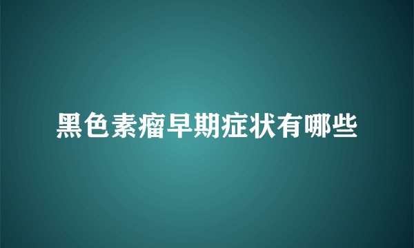 黑色素瘤早期症状有哪些