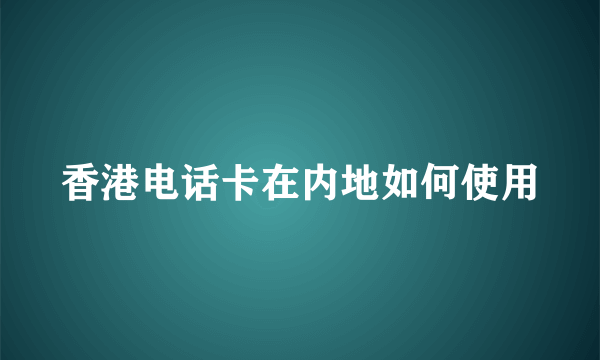 香港电话卡在内地如何使用