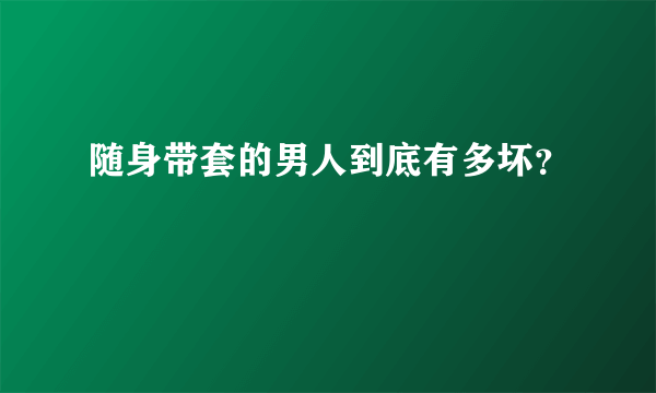 随身带套的男人到底有多坏？