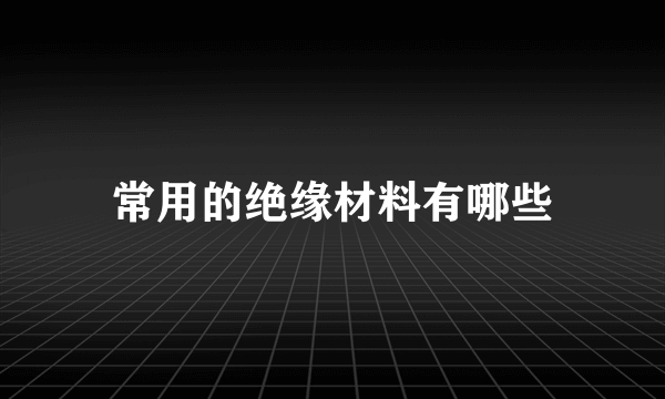 常用的绝缘材料有哪些