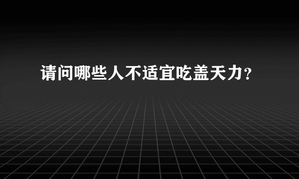 请问哪些人不适宜吃盖天力？