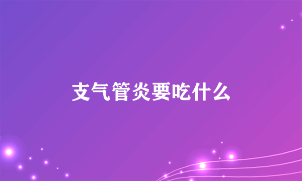 支气管炎要吃什么