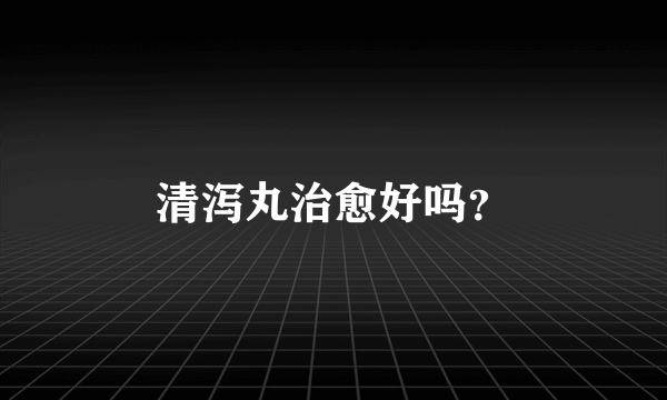 清泻丸治愈好吗？