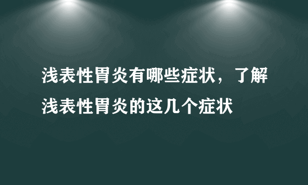 浅表性胃炎有哪些症状，了解浅表性胃炎的这几个症状