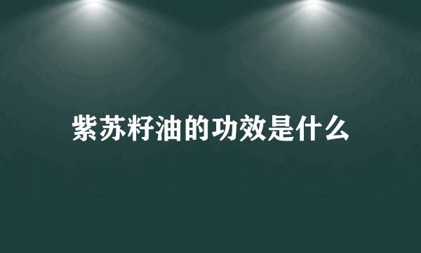 紫苏籽油的功效是什么