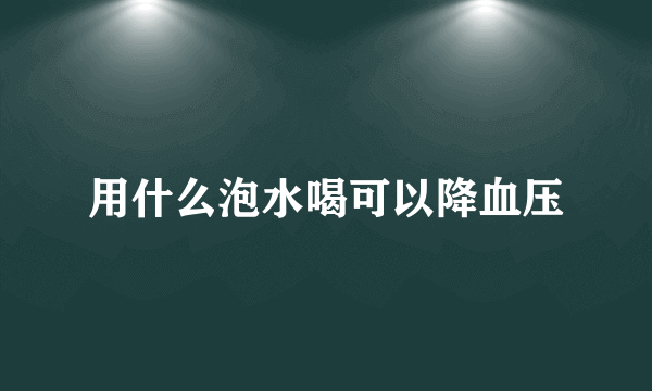 用什么泡水喝可以降血压