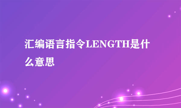 汇编语言指令LENGTH是什么意思