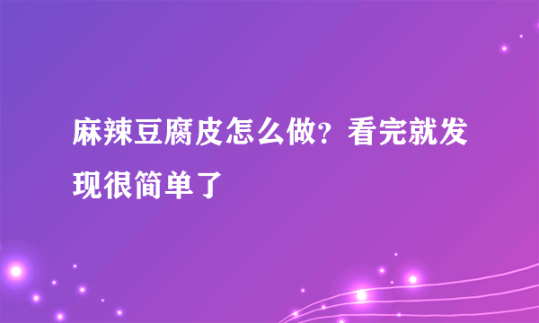 麻辣豆腐皮怎么做？看完就发现很简单了