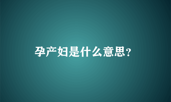 孕产妇是什么意思？