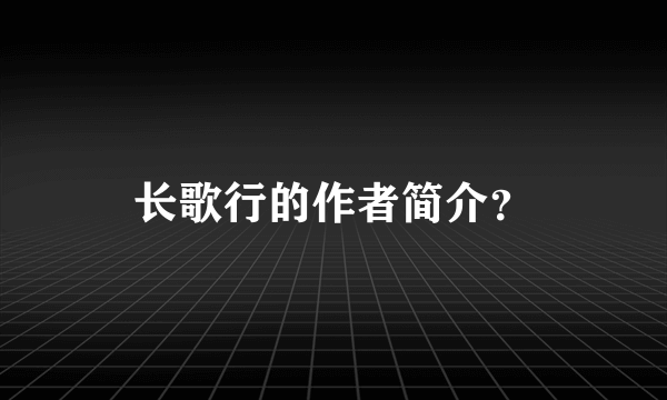 长歌行的作者简介？