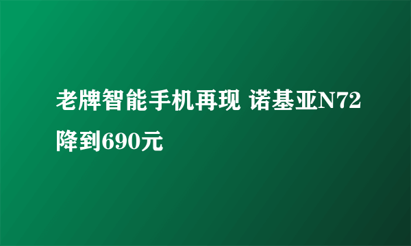 老牌智能手机再现 诺基亚N72降到690元