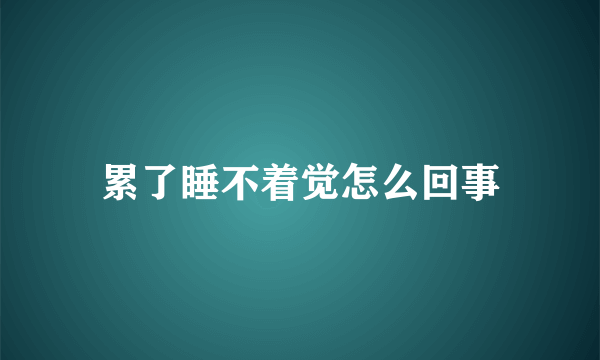 累了睡不着觉怎么回事