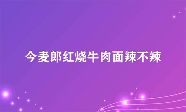 今麦郎红烧牛肉面辣不辣