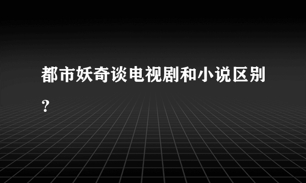 都市妖奇谈电视剧和小说区别？