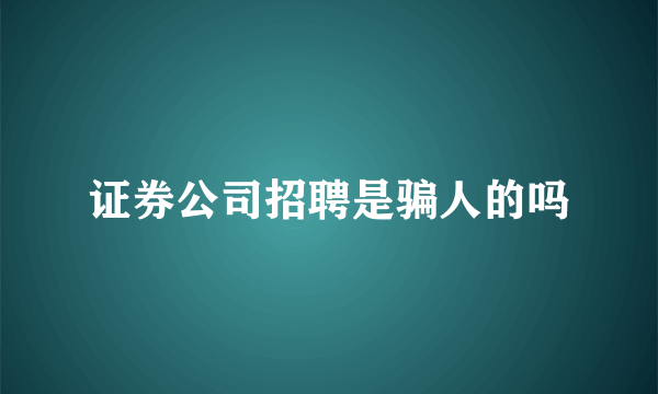 证券公司招聘是骗人的吗