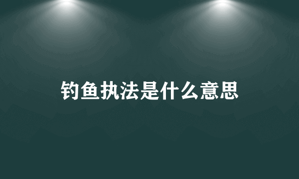 钓鱼执法是什么意思