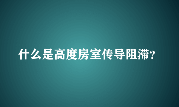 什么是高度房室传导阻滞？