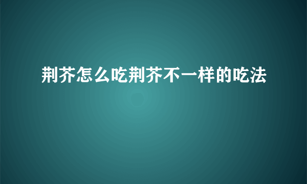 荆芥怎么吃荆芥不一样的吃法