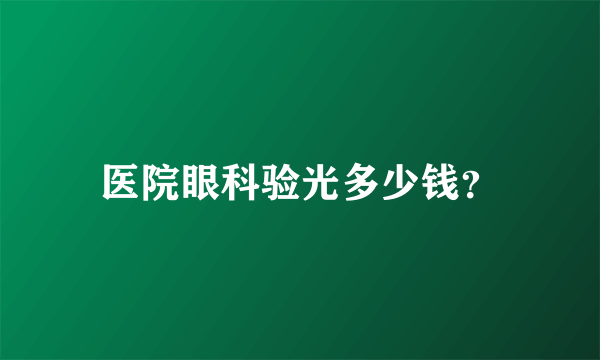 医院眼科验光多少钱？