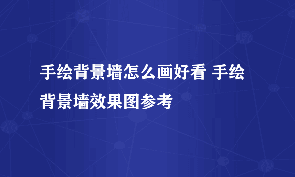 手绘背景墙怎么画好看 手绘背景墙效果图参考