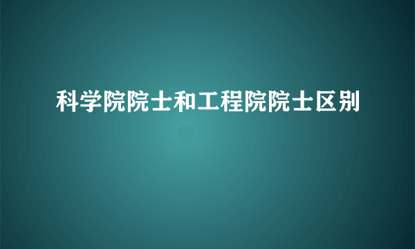 科学院院士和工程院院士区别