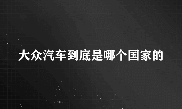 大众汽车到底是哪个国家的