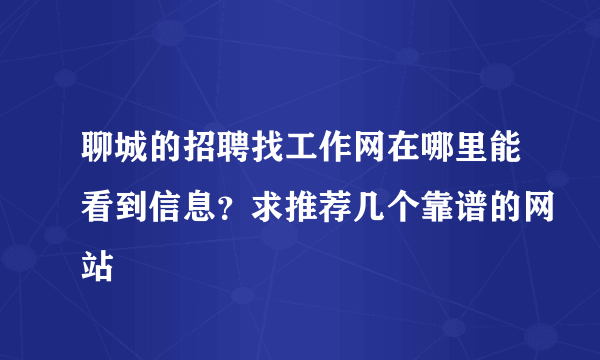 聊城的招聘找工作网在哪里能看到信息？求推荐几个靠谱的网站