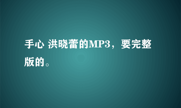 手心 洪晓蕾的MP3，要完整版的。