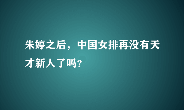 朱婷之后，中国女排再没有天才新人了吗？