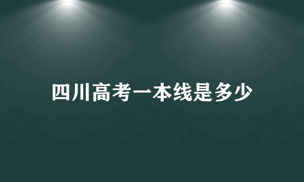 四川高考一本线是多少