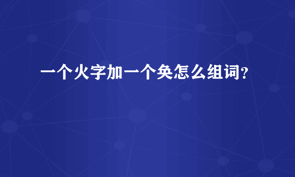 一个火字加一个奂怎么组词？