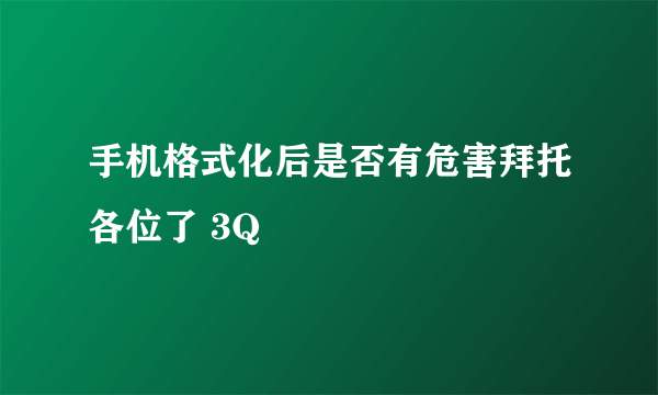 手机格式化后是否有危害拜托各位了 3Q