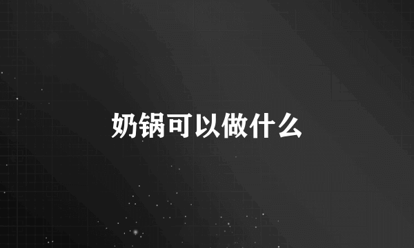 奶锅可以做什么