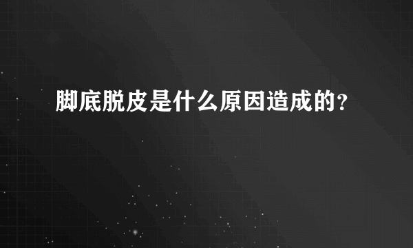 脚底脱皮是什么原因造成的？