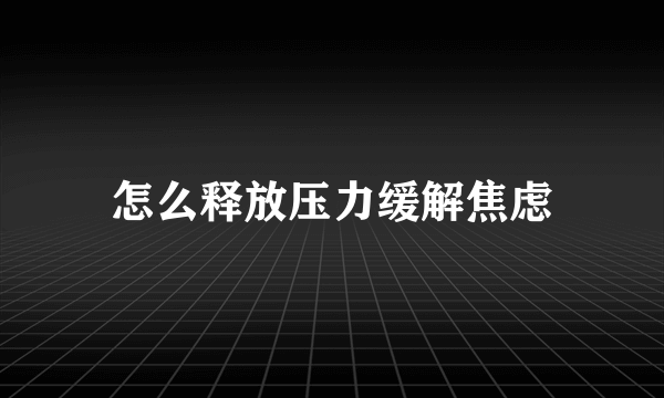 怎么释放压力缓解焦虑