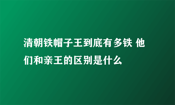 清朝铁帽子王到底有多铁 他们和亲王的区别是什么